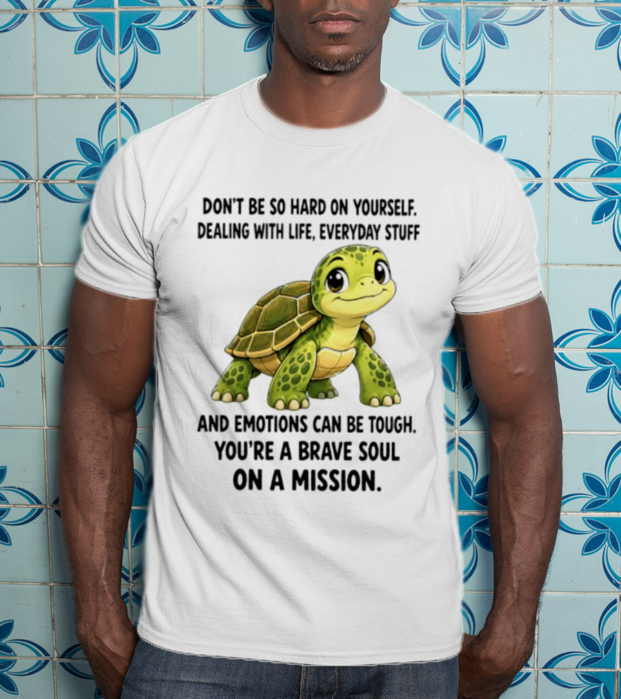 Don't Be So Hard On Yourself Brave Soul Dealing With Life Everyday Stuff Turtle Mission T-Shirt