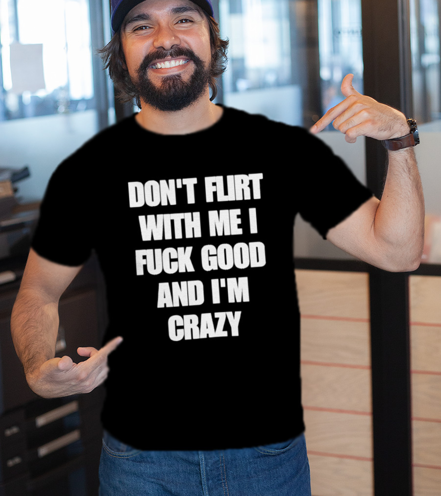 Don't Flirt With Me I Fuck Good And I'm Crazy T-Shirt