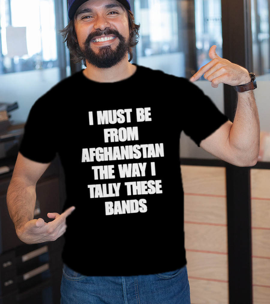 I Must Be From Afghanistan The Way I Tally These Bands Witty Phrase T-Shirt