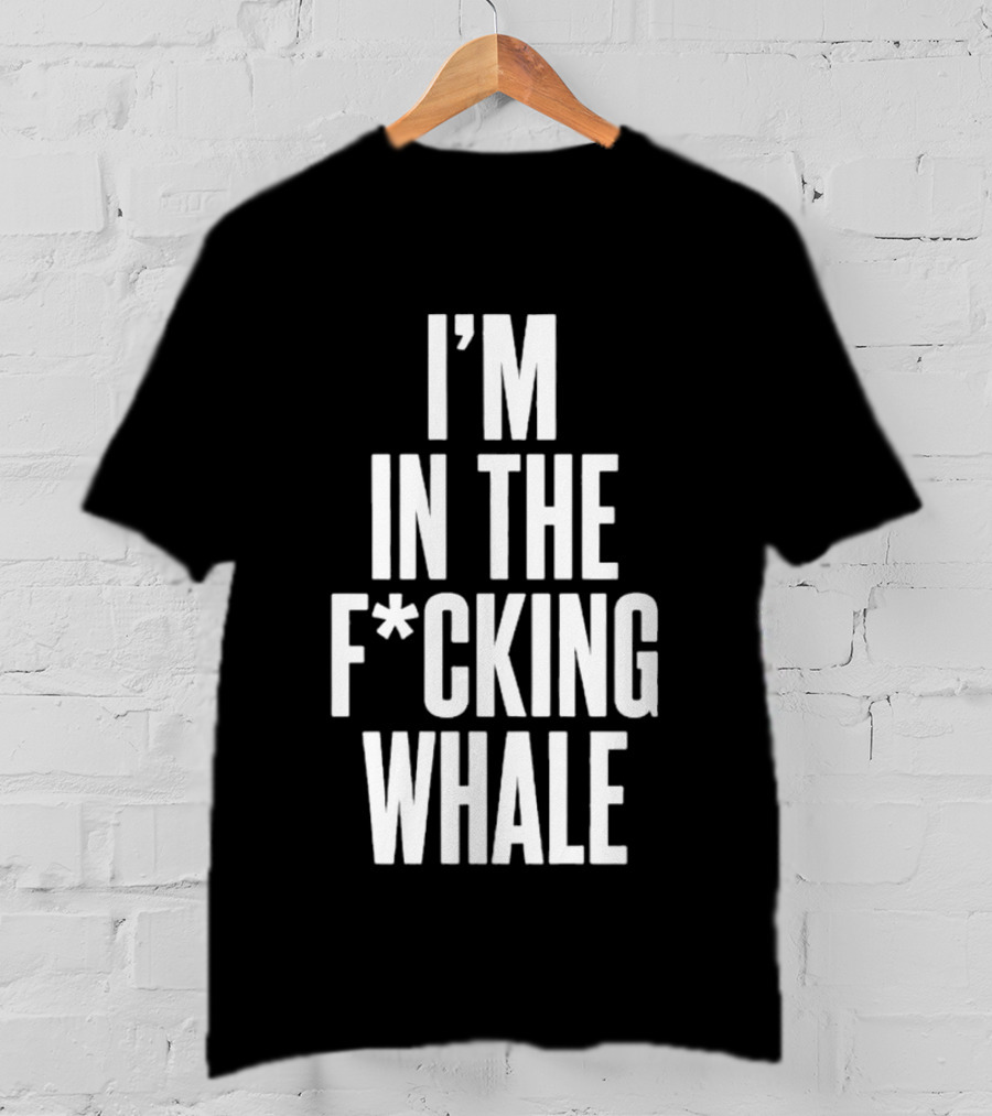 I'm In The F*cking Whale T-Shirt