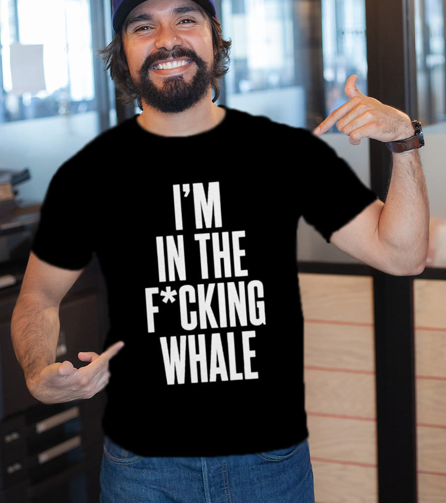 I'm In The F*cking Whale T-Shirt