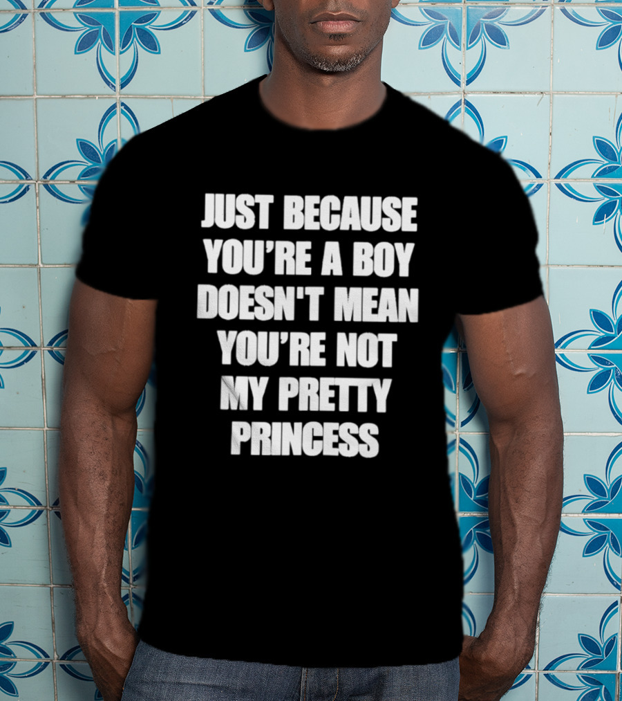 Just Because You're A Boy Doesn't Mean You're Not My Pretty Princess T-Shirt