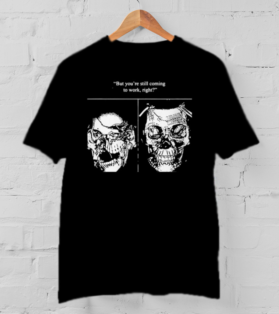 Skull But You're Still Coming To Work Right T-Shirt