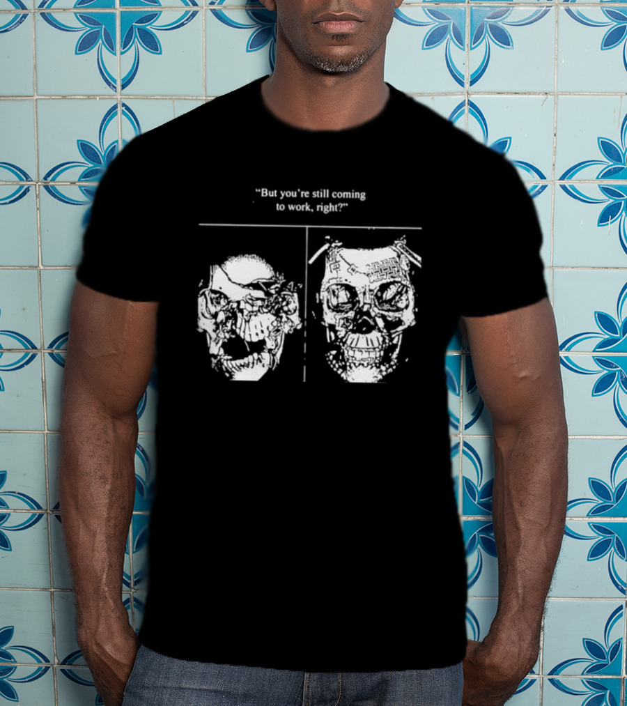 Skull But You're Still Coming To Work Right T-Shirt