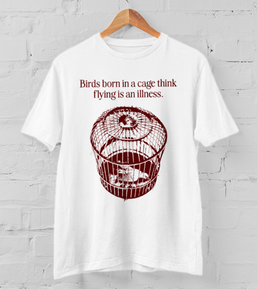Birds Born In A Cage Think Flying Is An Illness Text And Cage T-Shirt