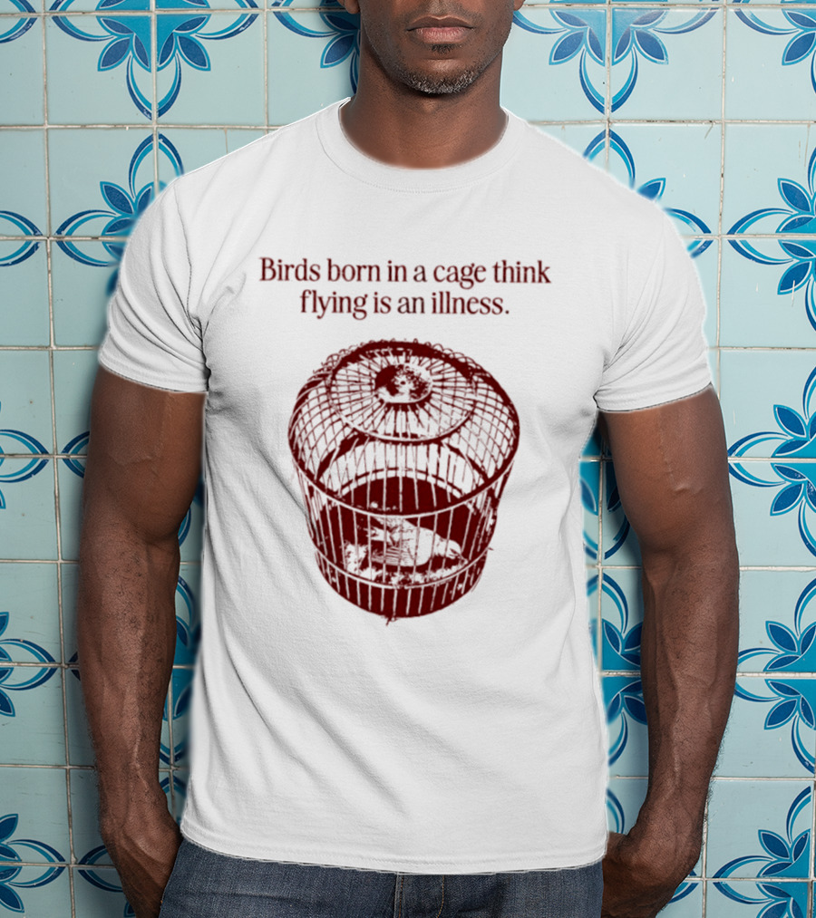 Birds Born In A Cage Think Flying Is An Illness Text And Cage T-Shirt
