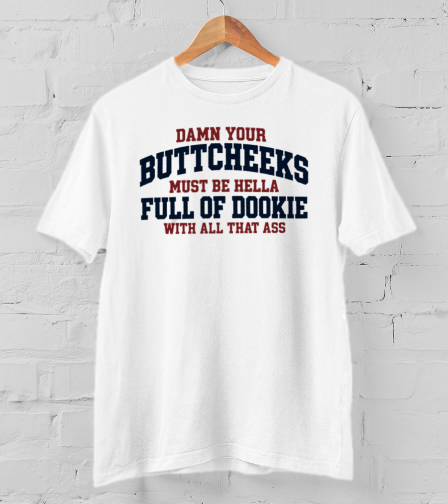 Damn Your Buttcheeks Must Be Hella Full Of Dookie With All That Ass T-Shirt