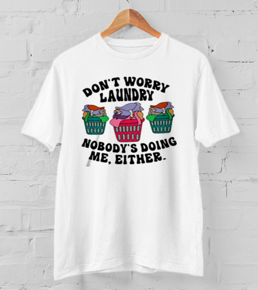 Don't Worry Laundry Nobody's Doing Me Either Funny Laundry Basket Humor T-Shirt