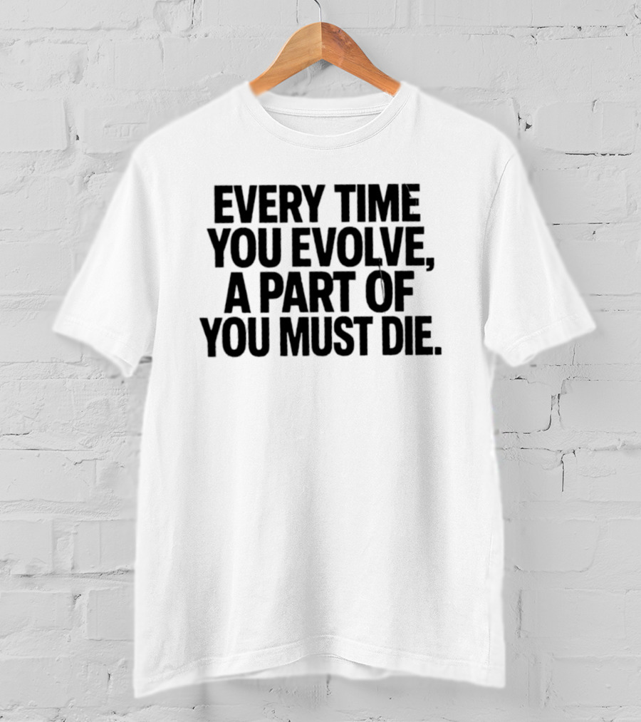 Every Time You Evolve A Part Of You Must Die Philosophical Reflection T-Shirt