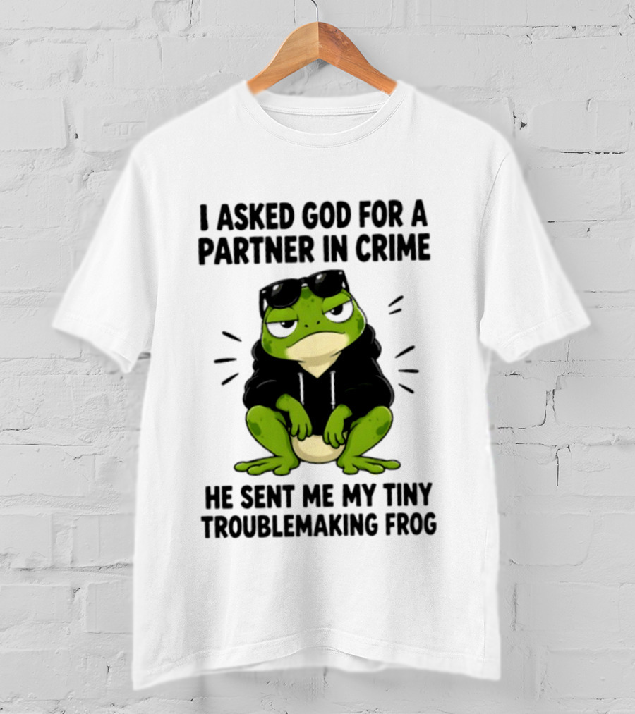 I Asked God For A Partner In Crime He Sent Me My Tiny Troublemaking Frog T-Shirt