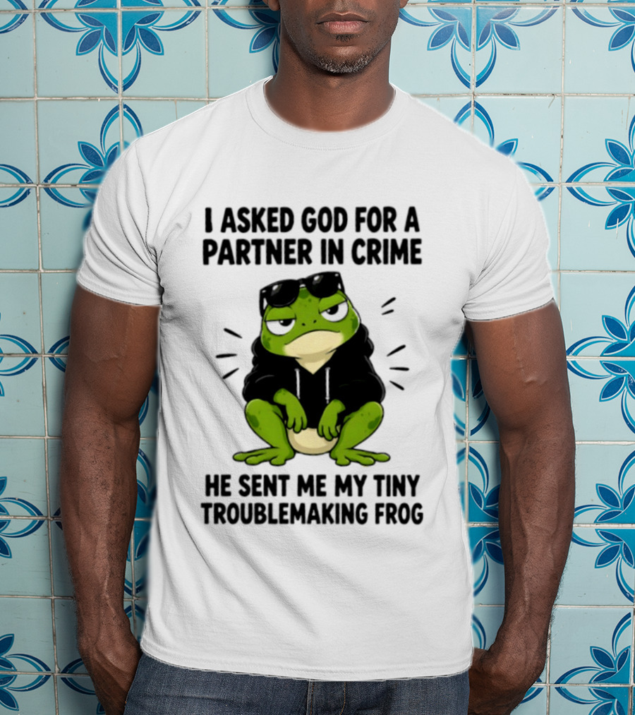 I Asked God For A Partner In Crime He Sent Me My Tiny Troublemaking Frog T-Shirt