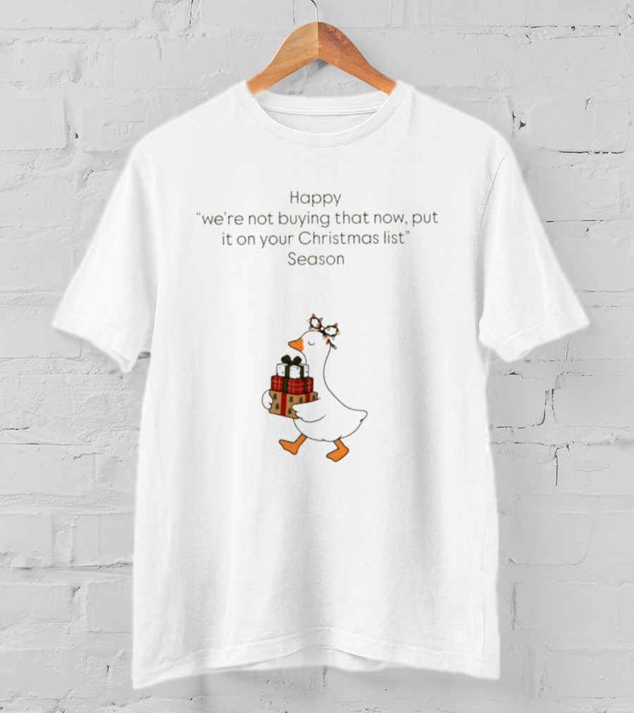 Happy Goose We're Not Buying That Now Put It On Your Christmas List Season T-Shirt