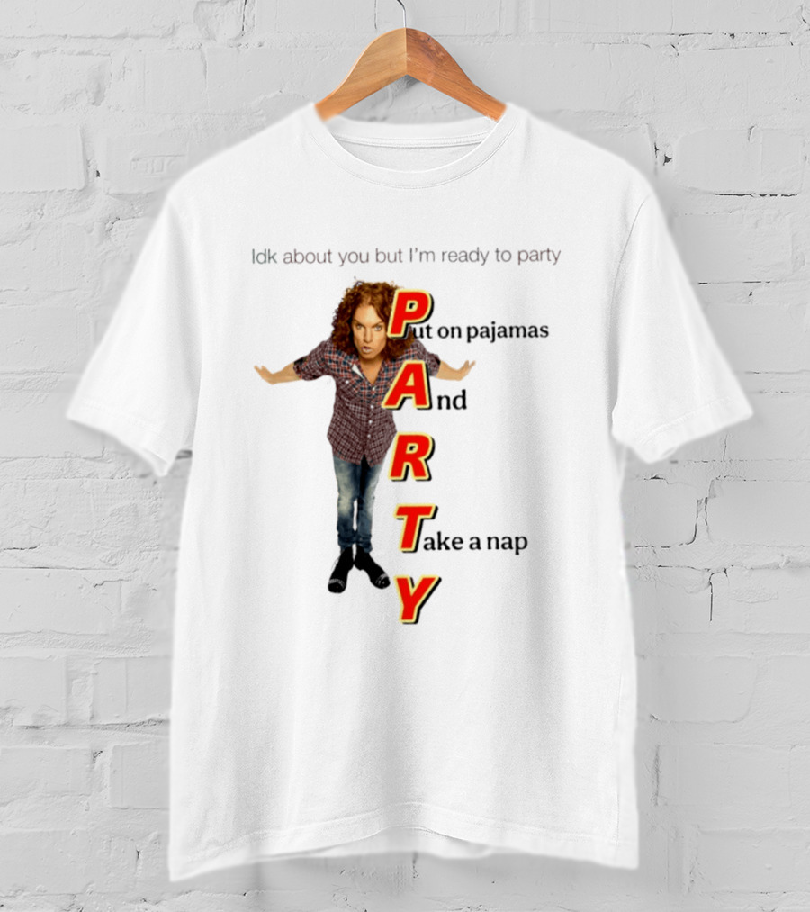 Idk About You But I Am Ready To Party Put On Pajamas And Take A Nap T-Shirt
