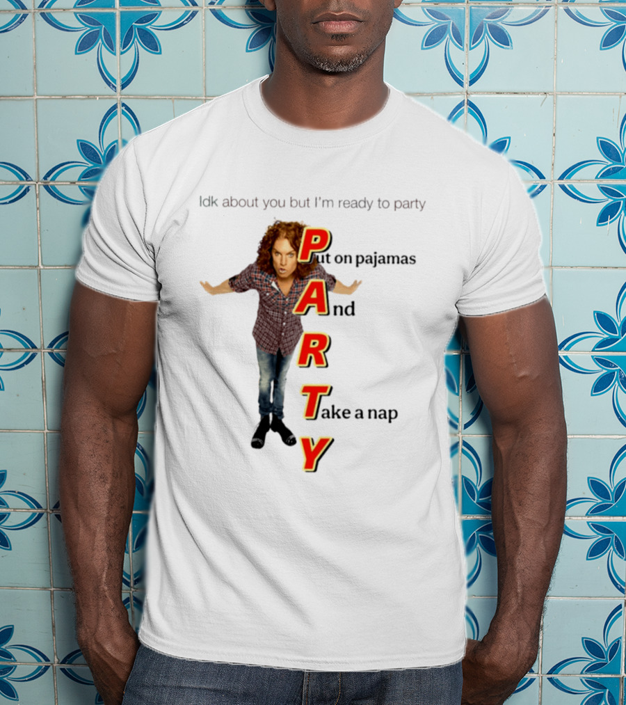 Idk About You But I Am Ready To Party Put On Pajamas And Take A Nap T-Shirt