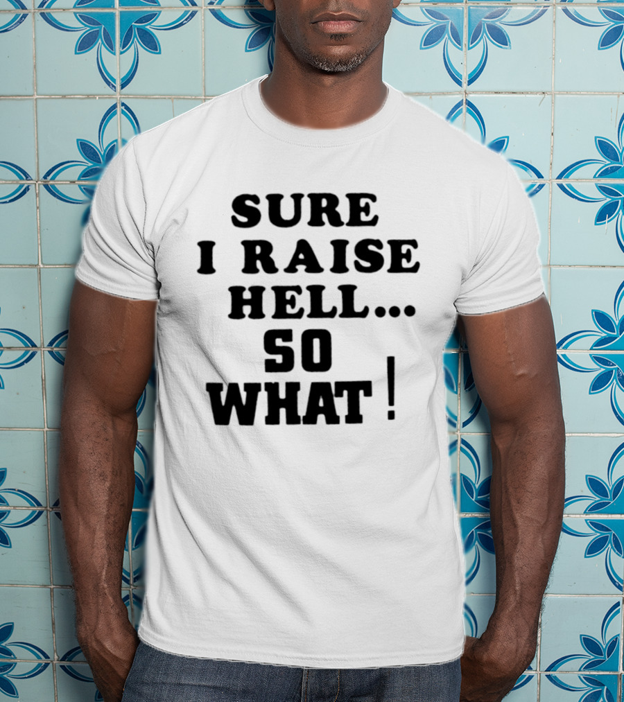 Sure I Raise Hell So What Sarcastic Attitude T-Shirt