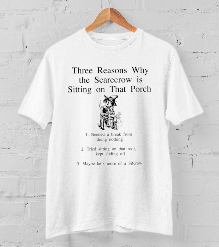 Three Reasons Why The Scarecrow Is Sitting On That Porch Needed A Break Tried Sitting On That Roof Kept Sliding Off Maybe He's More Of A Sitcrow T-Shirt