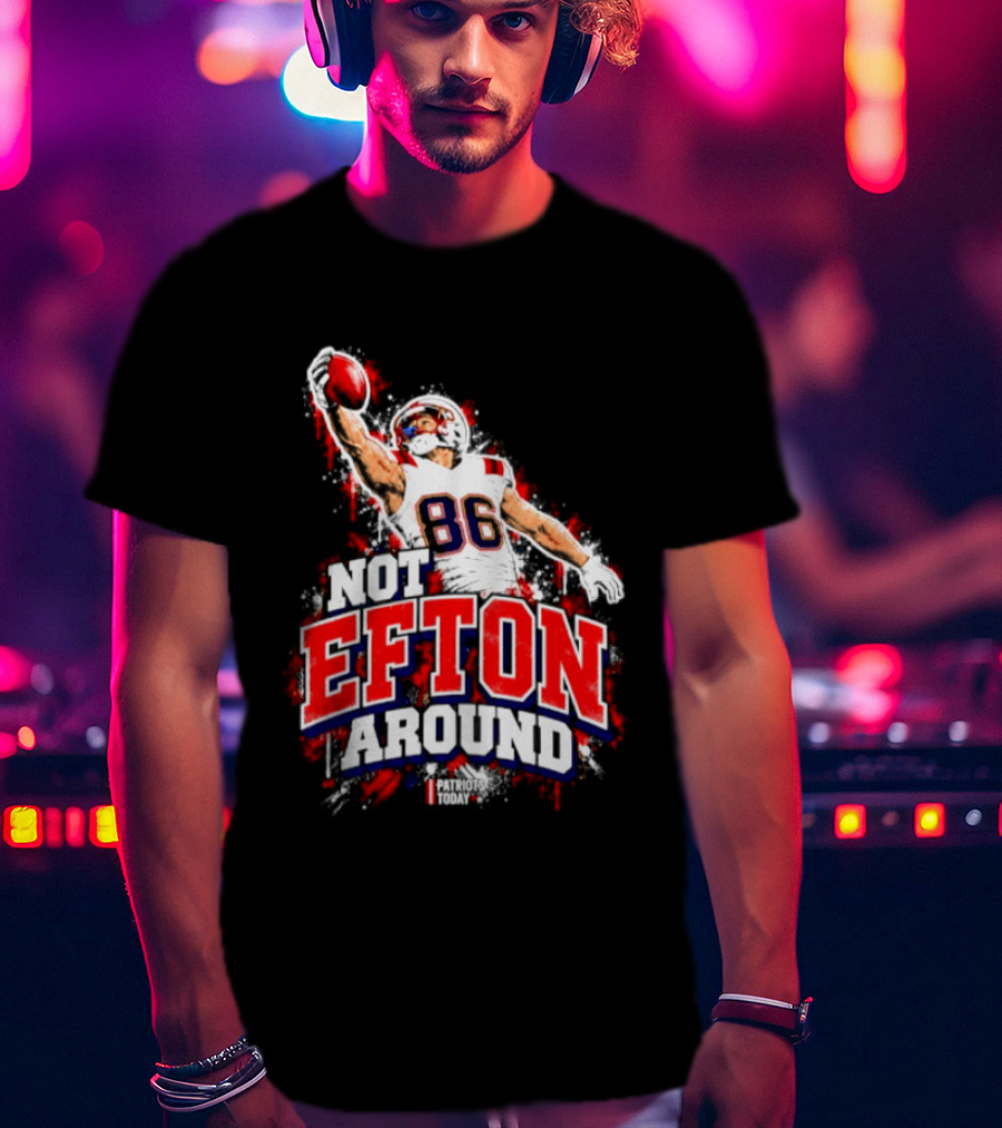 Efton Chism III Not Efton Around 86 New England Patriots Football T-Shirt