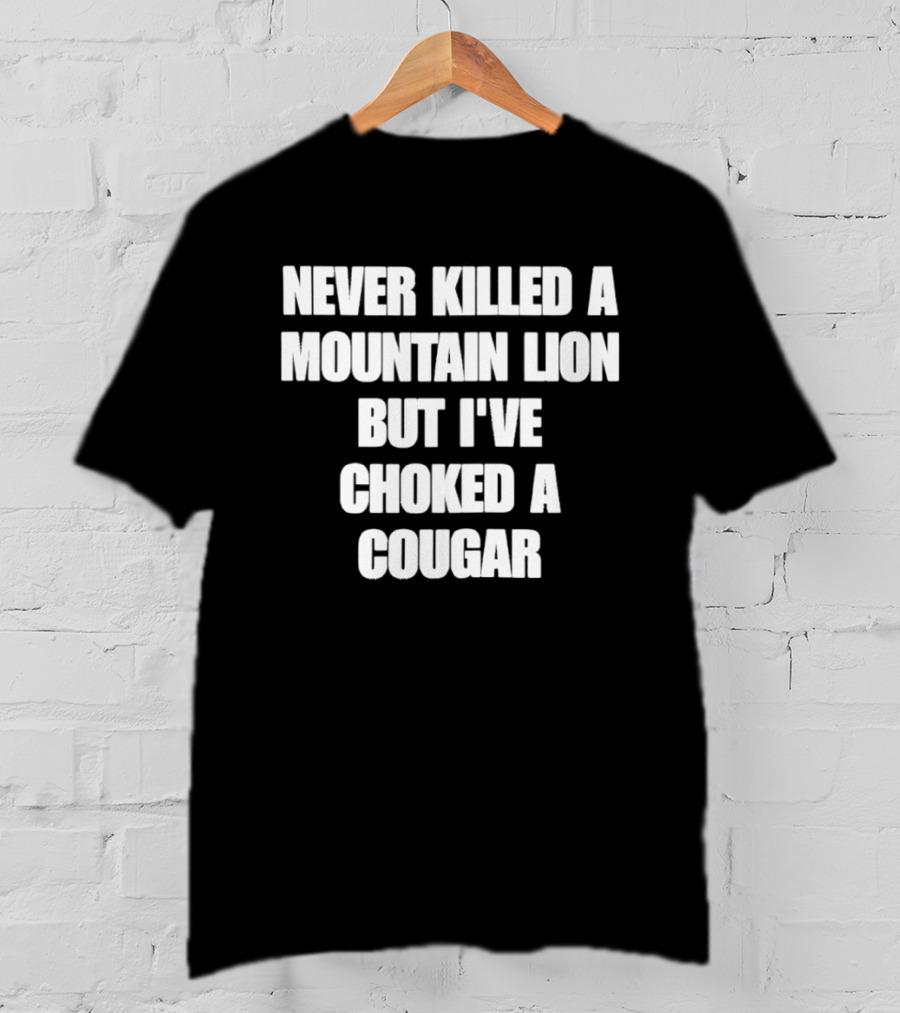 Never Killed A Mountain Lion But I've Choked A Cougar T-Shirt