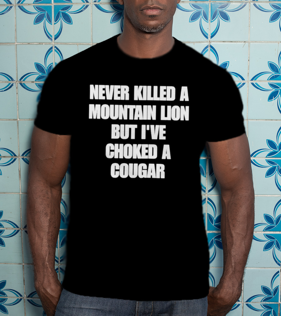 Never Killed A Mountain Lion But I've Choked A Cougar T-Shirt