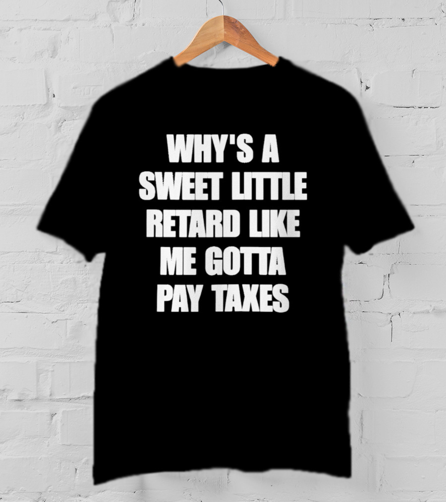 Why’s A Sweet Little Retard Like Me Gotta Pay Taxes T-Shirt