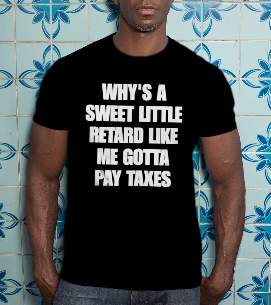 Why’s A Sweet Little Retard Like Me Gotta Pay Taxes T-Shirt