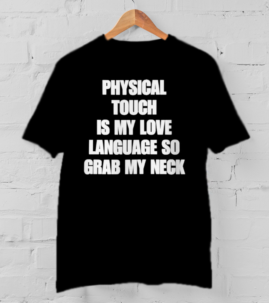 Physical Touch Is My Love Language So Grab My Neck T-Shirt