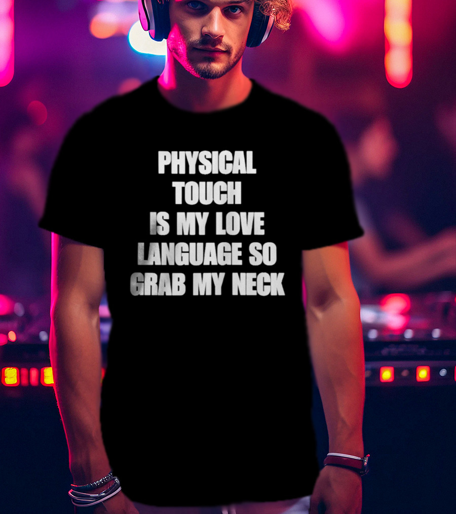 Physical Touch Is My Love Language So Grab My Neck T-Shirt