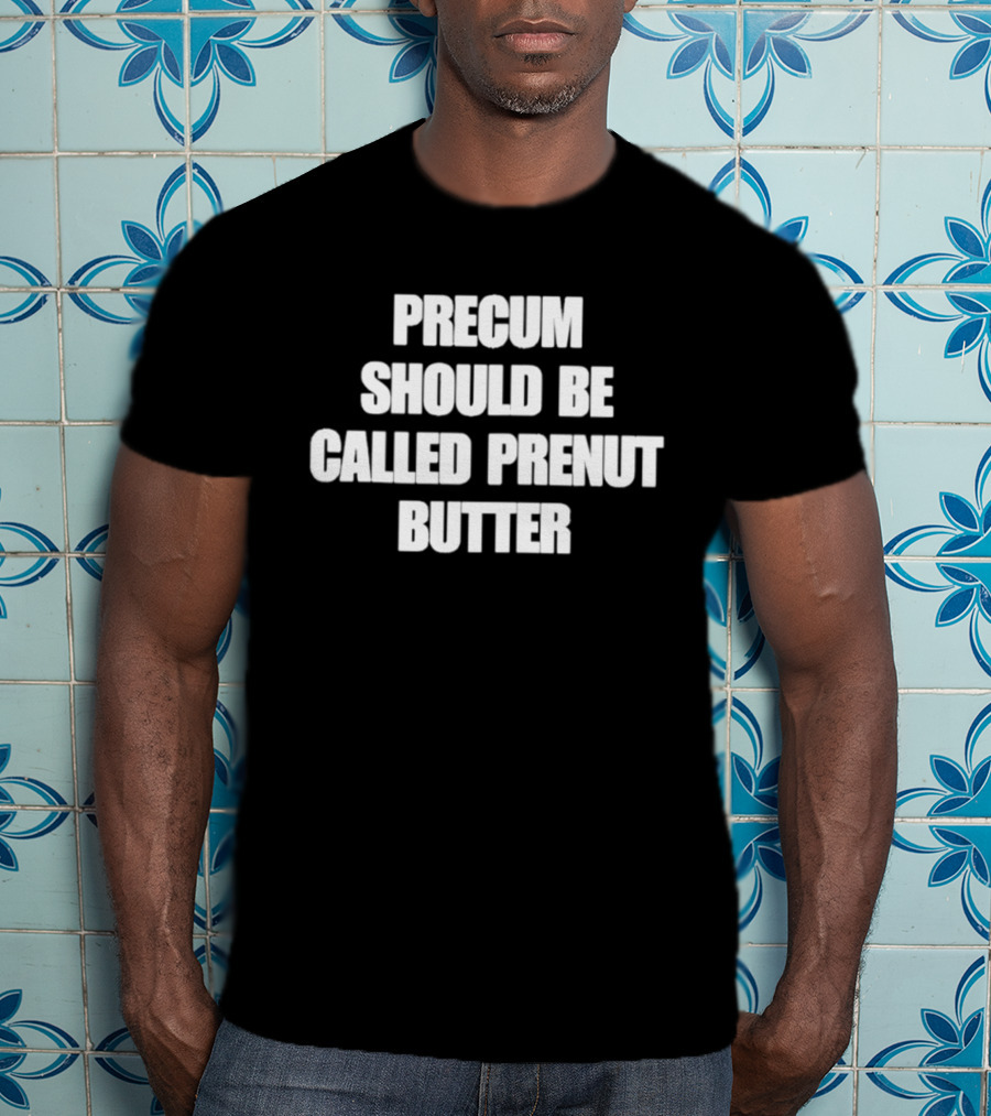 Precum Should Be Called Prenut Butter Phrase T-Shirt