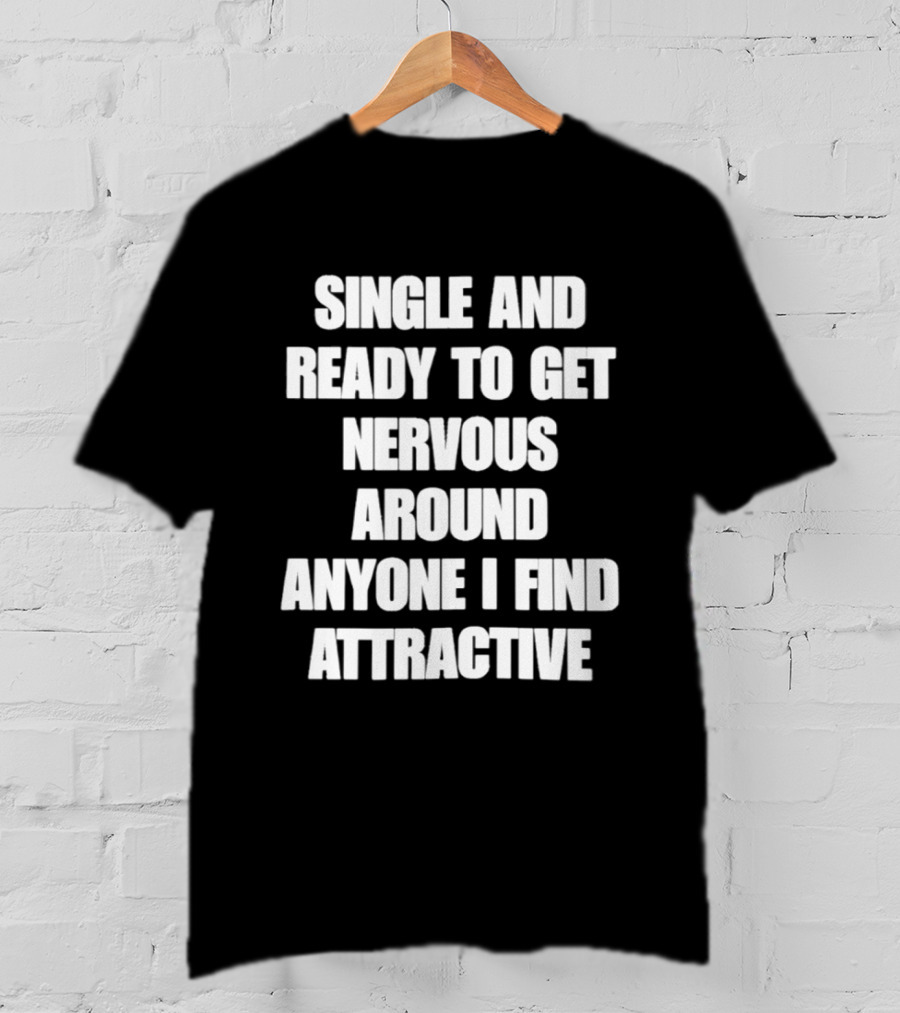Single And Ready To Get Nervous Around Anyone I Find Attractive T-Shirt
