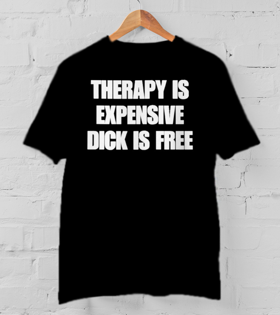 Therapy Is Expensive Dick Is Free T-Shirt