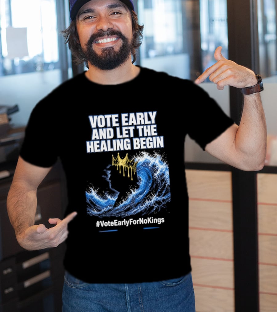 Vote Early And Let The Healing Begin No Kings Wave Movement T-Shirt