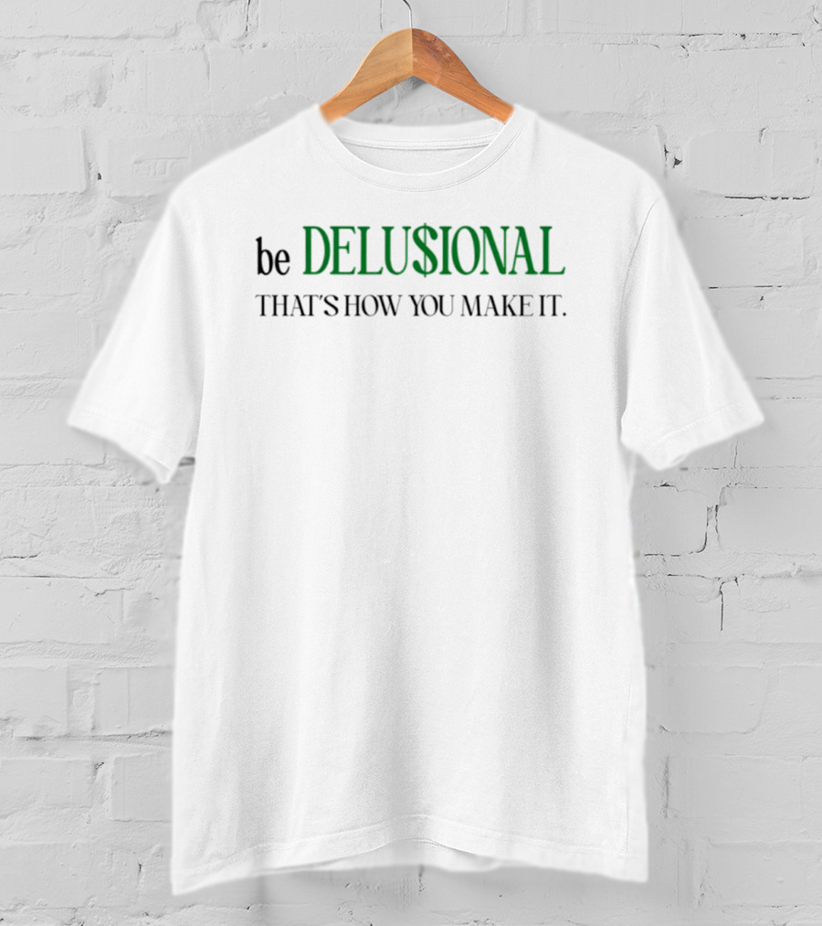 Be Delusional That's How You Make It T-Shirt