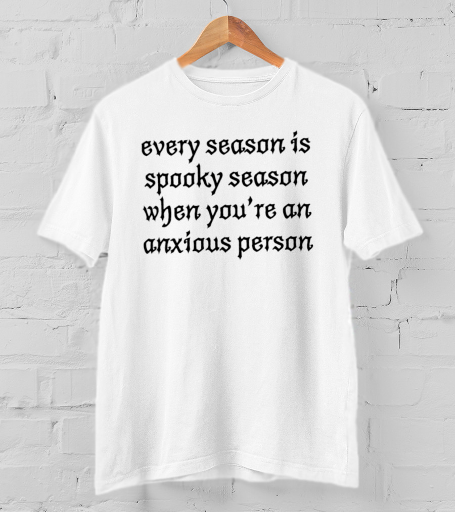 Every Season Is Spooky Season When You're An Anxious Person T-Shirt