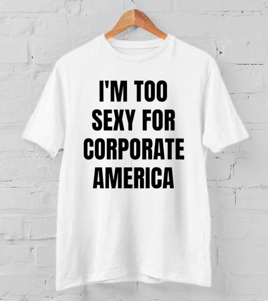 I'm Too Sexy For Corporate America T-Shirt