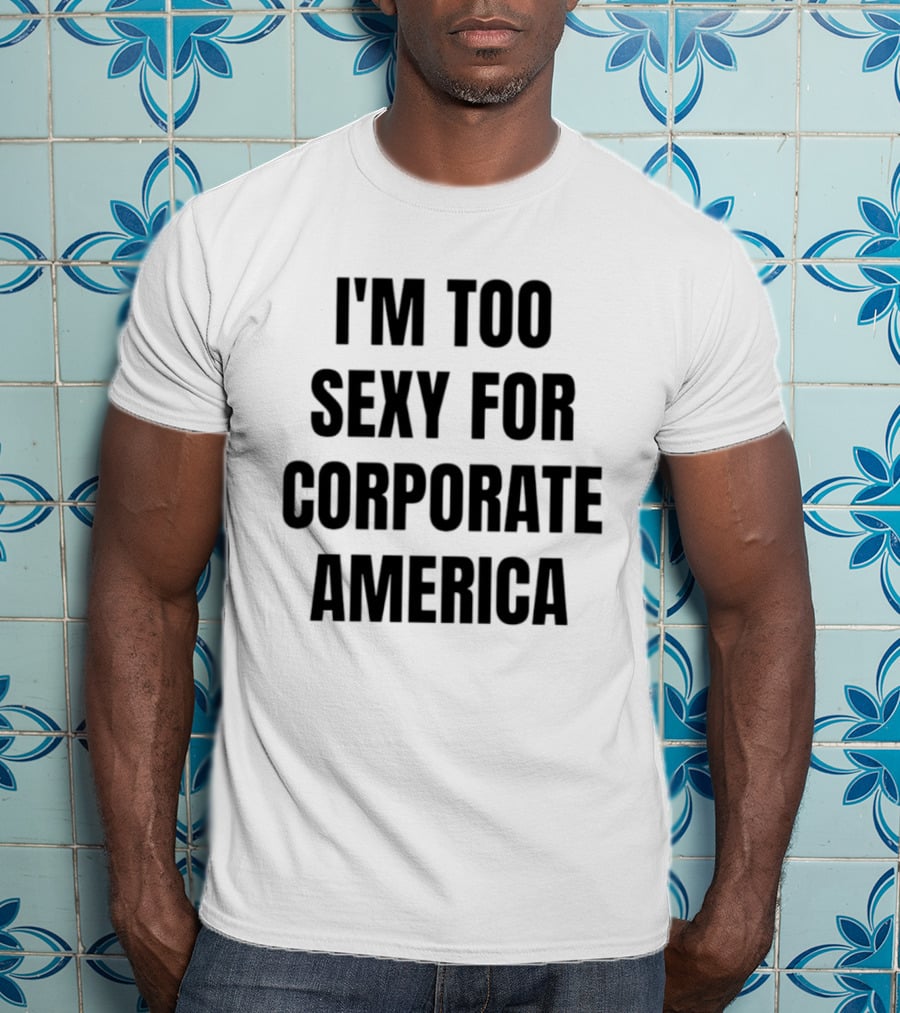 I'm Too Sexy For Corporate America T-Shirt