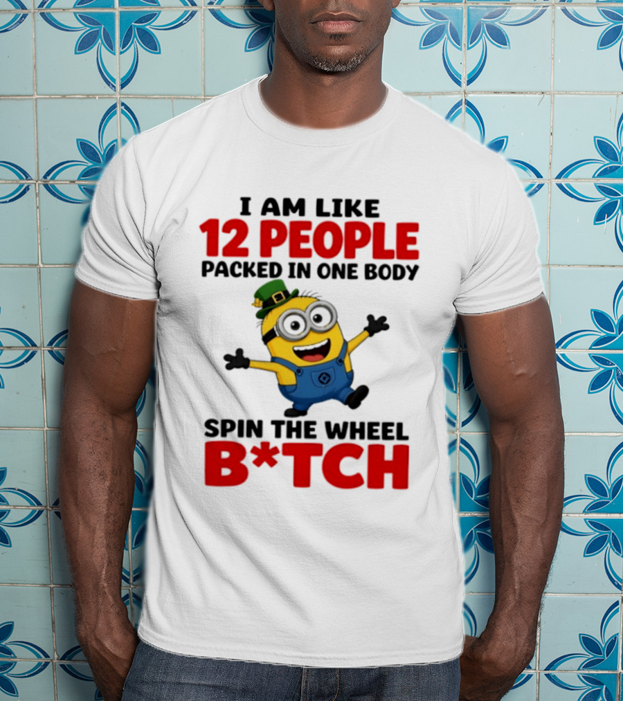 Minion I Am Like 12 People Packed In One Body Spin The Wheel B*tch T-Shirt