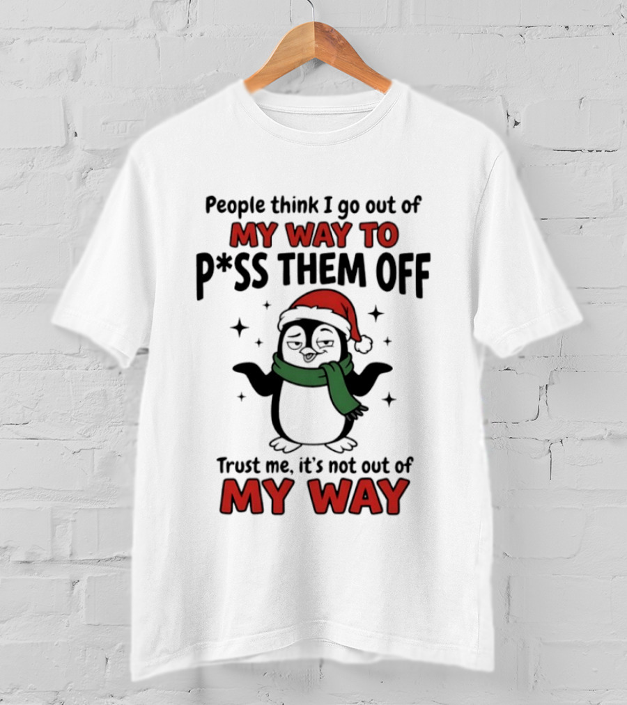 People Think I Go Out Of My Way To P*ss Them Off Trust Me It's Not Out Of My Way Penguin Christmas T-Shirt