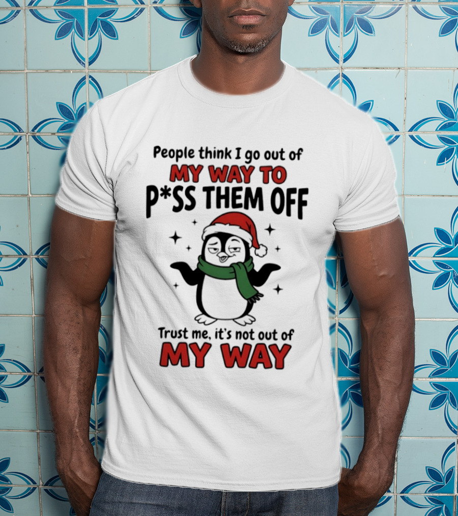 People Think I Go Out Of My Way To P*ss Them Off Trust Me It's Not Out Of My Way Penguin Christmas T-Shirt