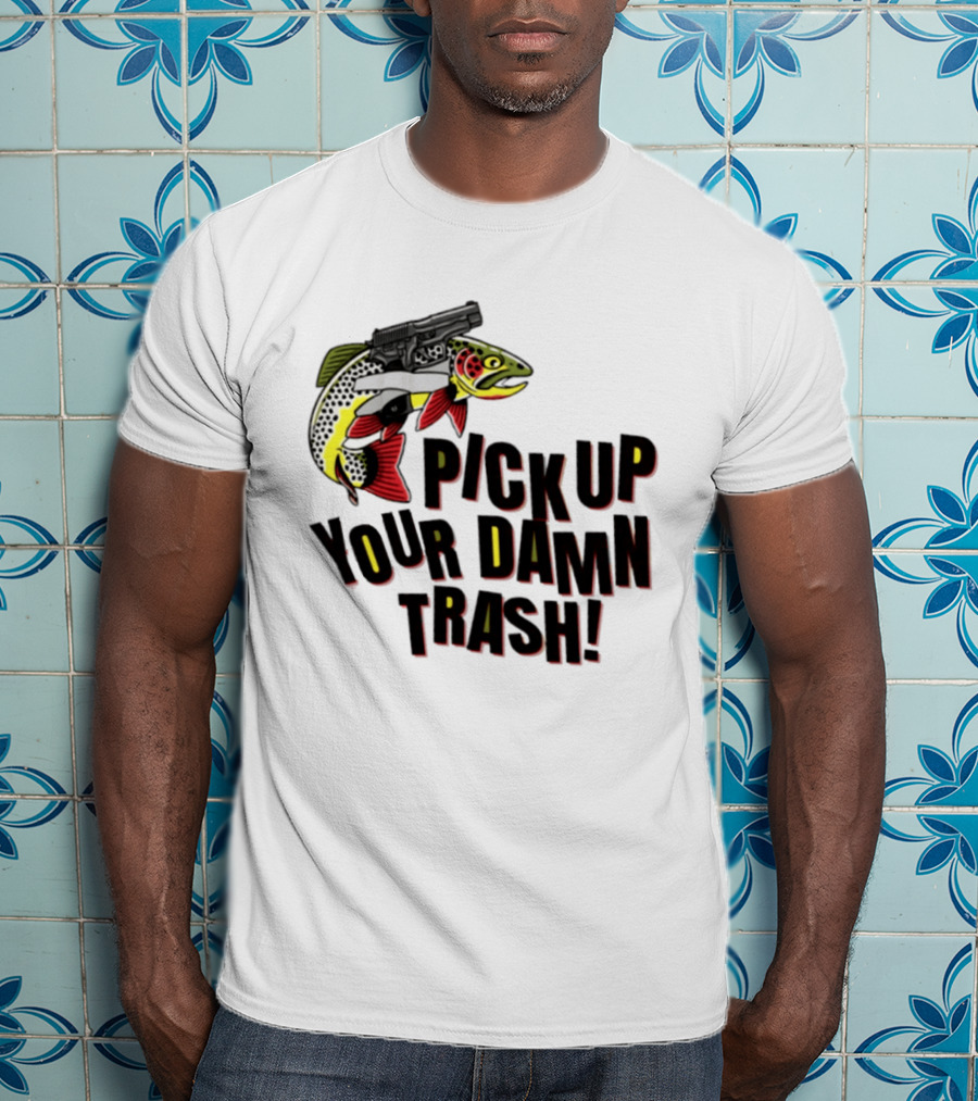 Pick Up Your Damn Trash Fish Gun Message For Fishing Outdoors T-Shirt