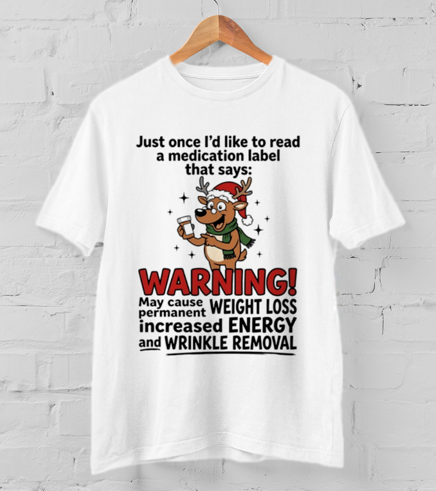Reindeer Christmas Just Once I'd Like To Read A Medication Label That Says Warning May Cause Weight Loss Permanent Increased Energy Wrinkle Removal T-Shirt