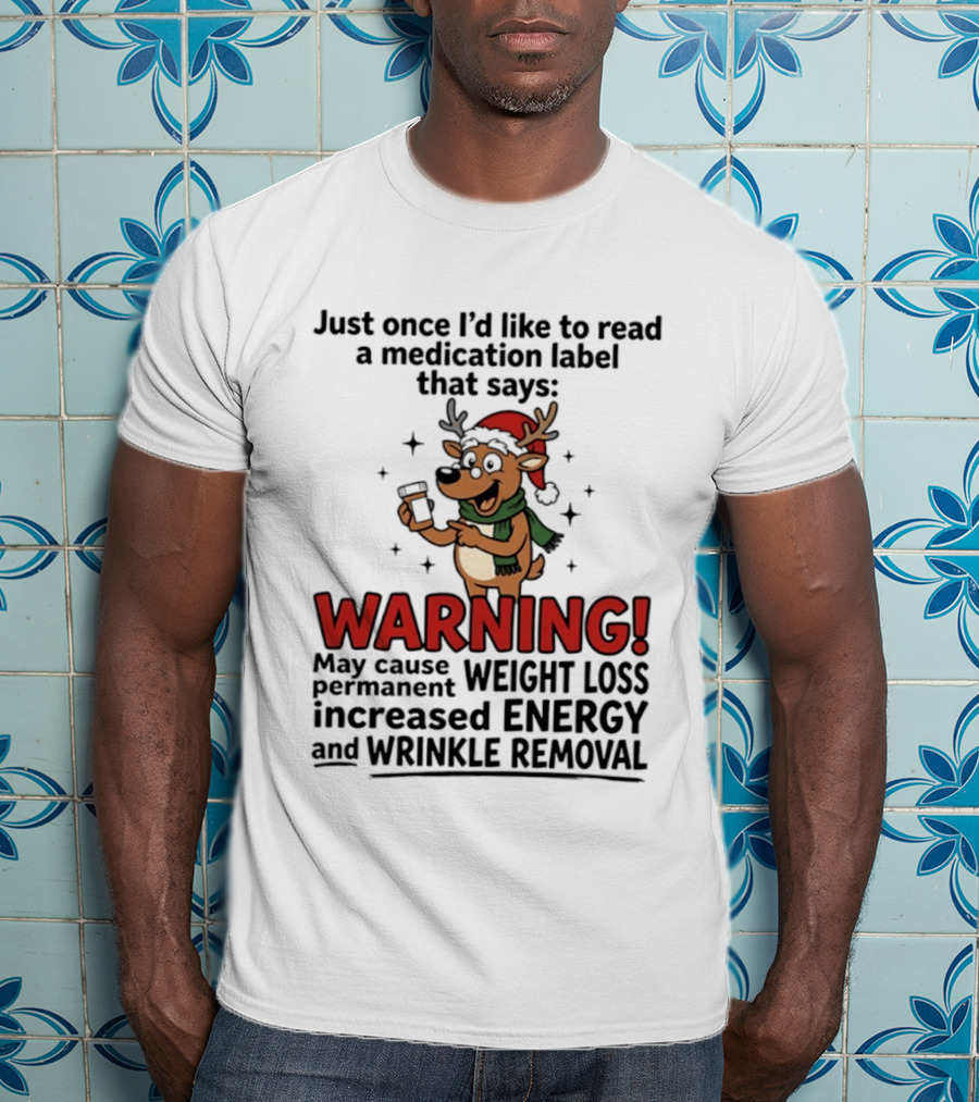 Reindeer Christmas Just Once I'd Like To Read A Medication Label That Says Warning May Cause Weight Loss Permanent Increased Energy Wrinkle Removal T-Shirt