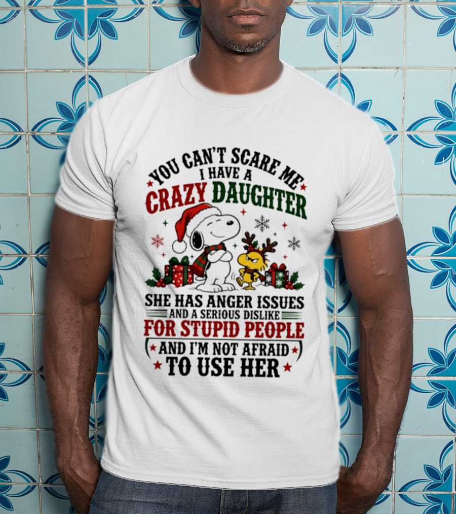 You Can't Scare Me I Have A Crazy Daughter She Has Anger Issues For Stupid People Christmas T-Shirt