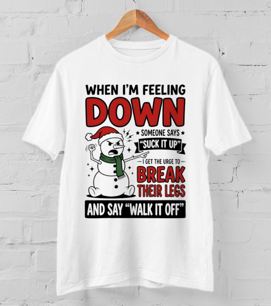 Snowman Christmas 2026 When I'm Feeling Down Someone Says Suck It Up I Get The Urge To Break Their Legs And Say Walk It Off T-Shirt