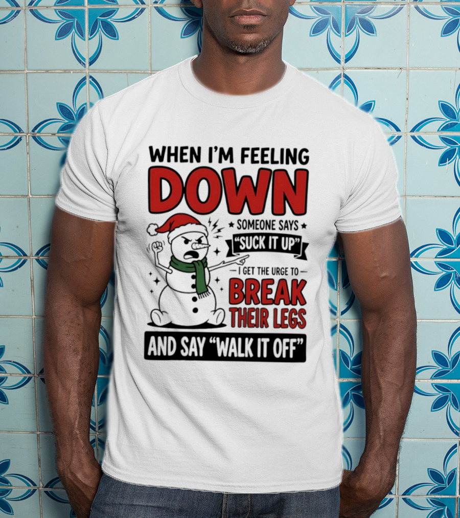 Snowman Christmas 2026 When I'm Feeling Down Someone Says Suck It Up I Get The Urge To Break Their Legs And Say Walk It Off T-Shirt