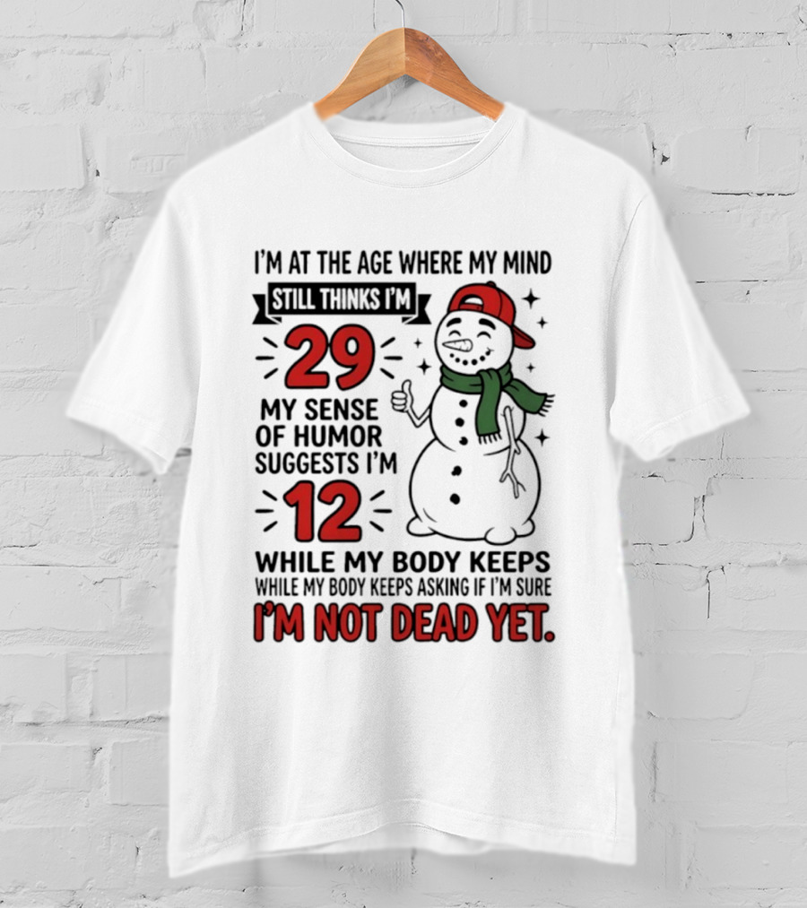 I'm At The Age Where My Mind Still Thinks I'm 29 My Sense Of Humor Suggests I'm 12 While My Body Keeps Asking If I'm Not Dead Yet T-Shirt
