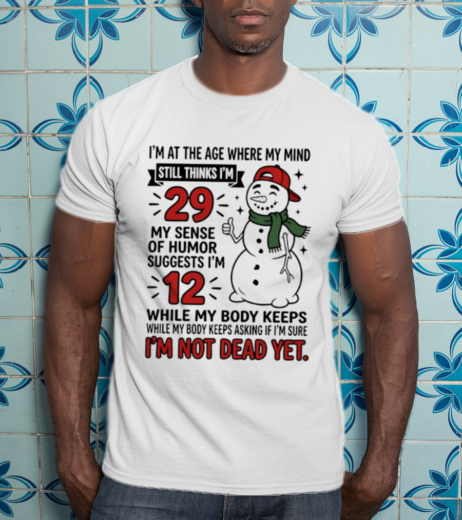 I'm At The Age Where My Mind Still Thinks I'm 29 My Sense Of Humor Suggests I'm 12 While My Body Keeps Asking If I'm Not Dead Yet T-Shirt