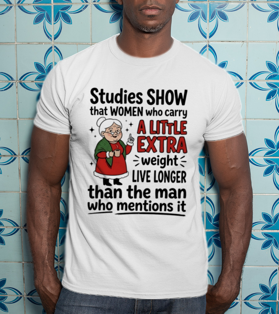 Studies Show Women Who Carry A Little Extra Weight Live Longer Than The Man Who Mentions It Funny Granny T-Shirt
