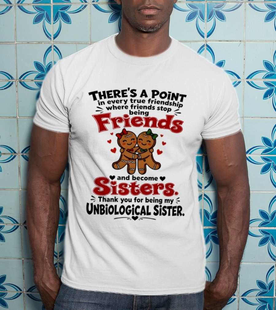 There Is A Point In Every True Friendship Where Friends Stop Being Friends And Become Sisters Unbiological Sister T-Shirt