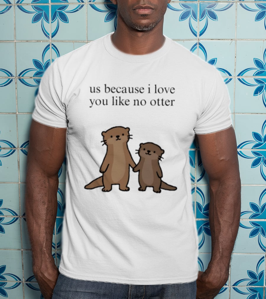 Us Because I Love You Like No Otters Adorable Otter Holding Hand T-Shirt