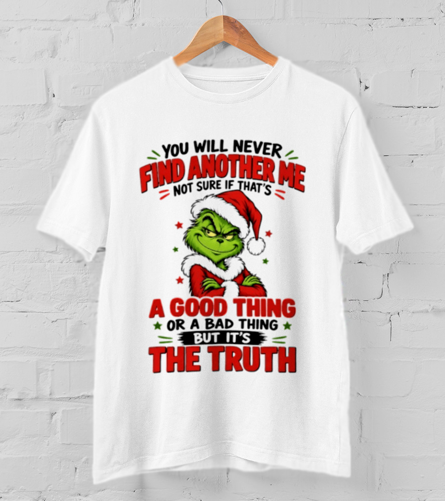 You Will Never Find Another Me Not Sure If That's A Good Thing Or A Bad Thing But It's The Truth Grinch Christmas 2026 T-Shirt